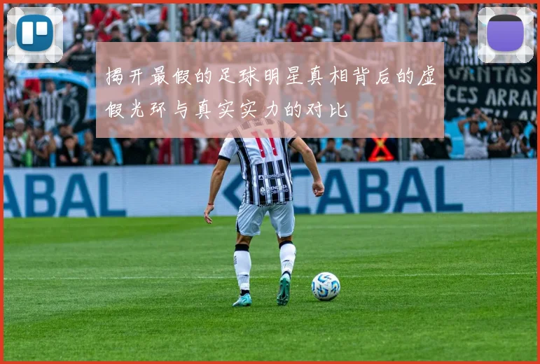 揭开最假的足球明星真相背后的虚假光环与真实实力的对比