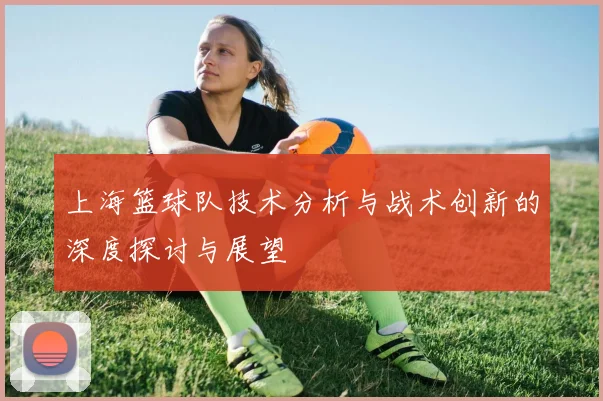 上海篮球队技术分析与战术创新的深度探讨与展望